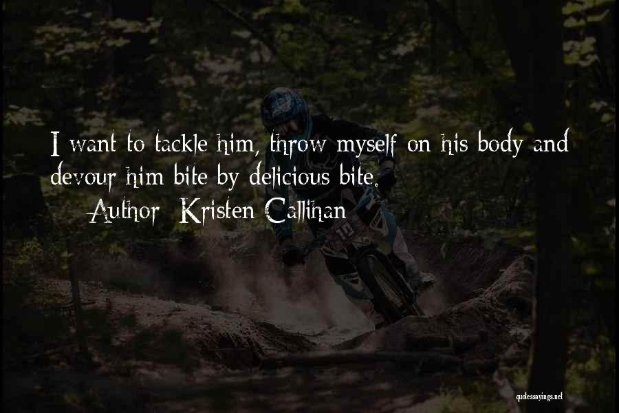 Kristen Callihan Quotes: I Want To Tackle Him, Throw Myself On His Body And Devour Him Bite By Delicious Bite.