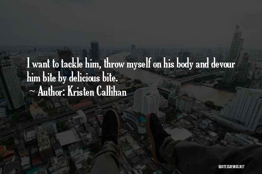 Kristen Callihan Quotes: I Want To Tackle Him, Throw Myself On His Body And Devour Him Bite By Delicious Bite.