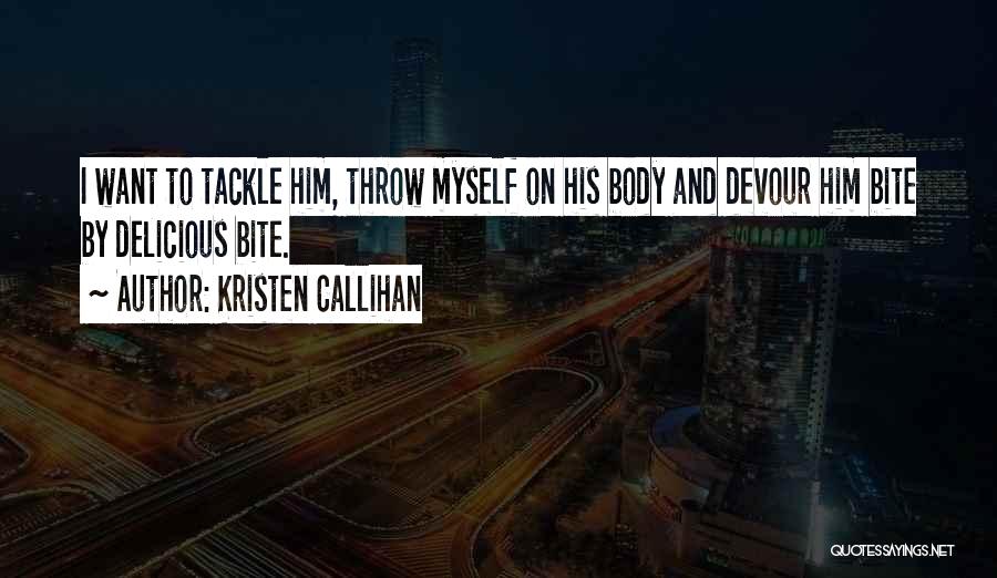 Kristen Callihan Quotes: I Want To Tackle Him, Throw Myself On His Body And Devour Him Bite By Delicious Bite.