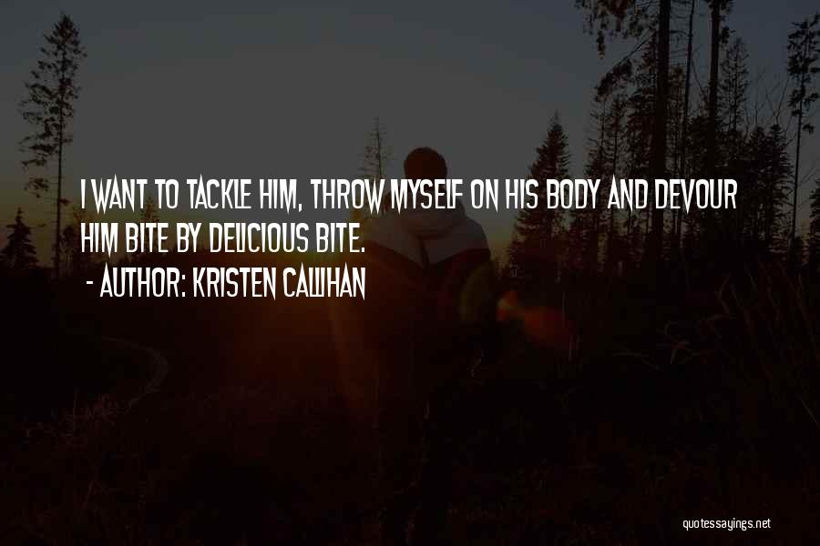 Kristen Callihan Quotes: I Want To Tackle Him, Throw Myself On His Body And Devour Him Bite By Delicious Bite.