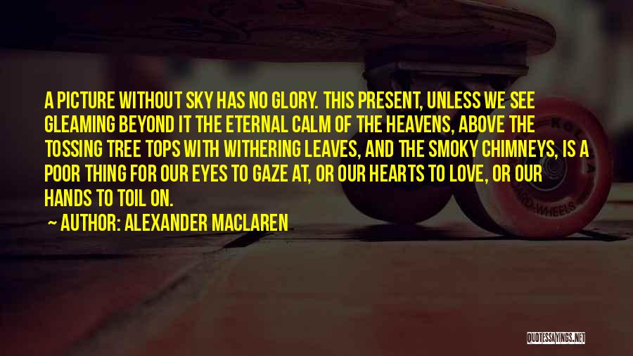 Alexander MacLaren Quotes: A Picture Without Sky Has No Glory. This Present, Unless We See Gleaming Beyond It The Eternal Calm Of The