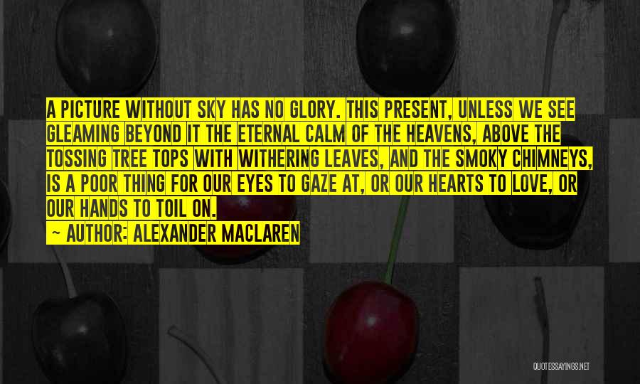 Alexander MacLaren Quotes: A Picture Without Sky Has No Glory. This Present, Unless We See Gleaming Beyond It The Eternal Calm Of The