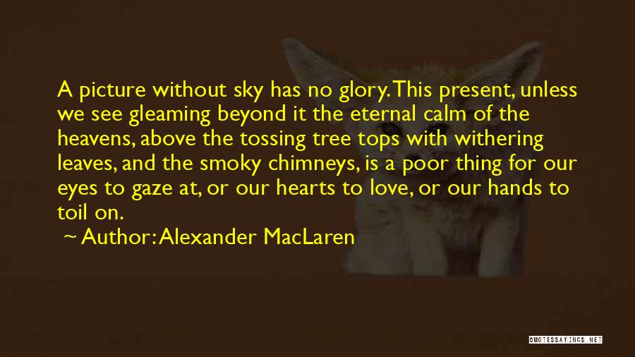 Alexander MacLaren Quotes: A Picture Without Sky Has No Glory. This Present, Unless We See Gleaming Beyond It The Eternal Calm Of The