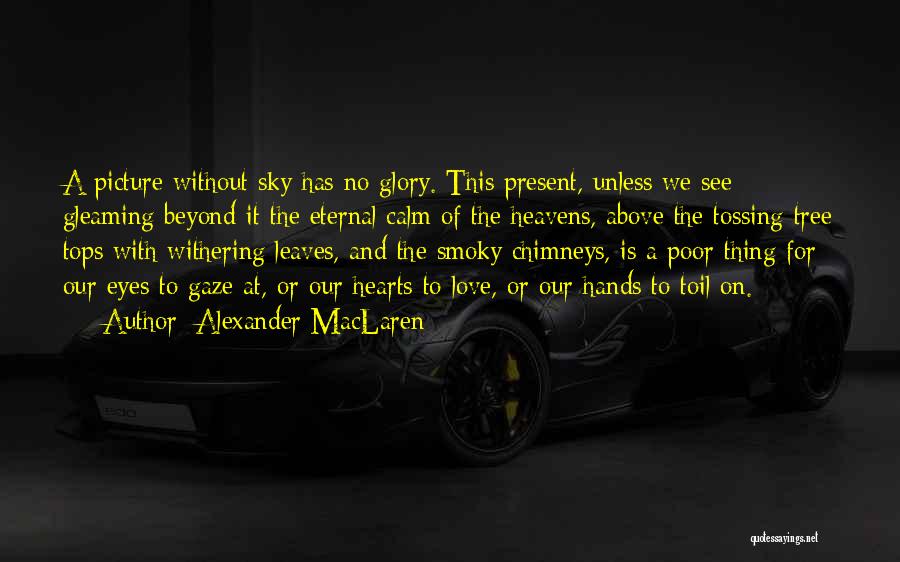 Alexander MacLaren Quotes: A Picture Without Sky Has No Glory. This Present, Unless We See Gleaming Beyond It The Eternal Calm Of The