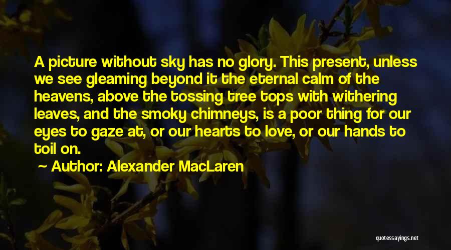 Alexander MacLaren Quotes: A Picture Without Sky Has No Glory. This Present, Unless We See Gleaming Beyond It The Eternal Calm Of The