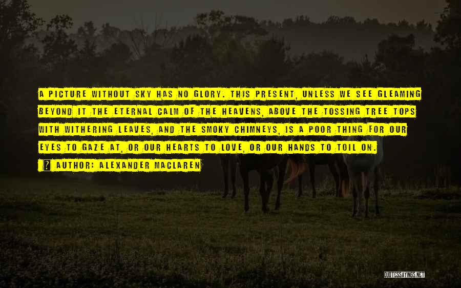 Alexander MacLaren Quotes: A Picture Without Sky Has No Glory. This Present, Unless We See Gleaming Beyond It The Eternal Calm Of The