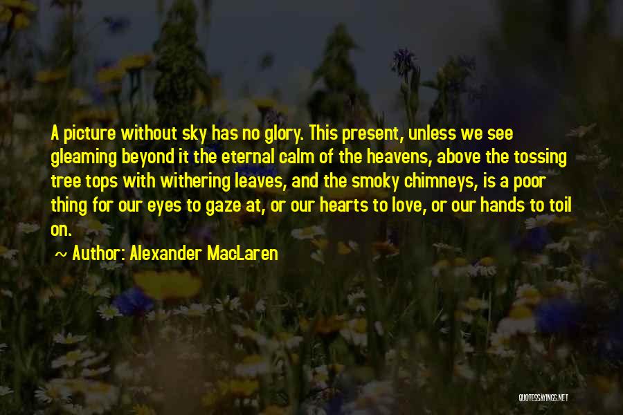 Alexander MacLaren Quotes: A Picture Without Sky Has No Glory. This Present, Unless We See Gleaming Beyond It The Eternal Calm Of The