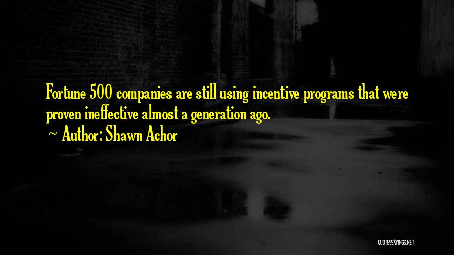 Shawn Achor Quotes: Fortune 500 Companies Are Still Using Incentive Programs That Were Proven Ineffective Almost A Generation Ago.