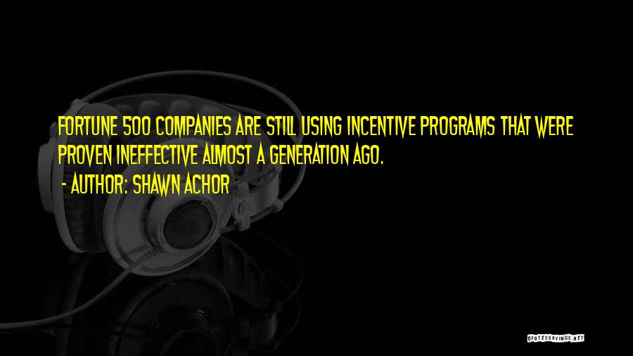 Shawn Achor Quotes: Fortune 500 Companies Are Still Using Incentive Programs That Were Proven Ineffective Almost A Generation Ago.