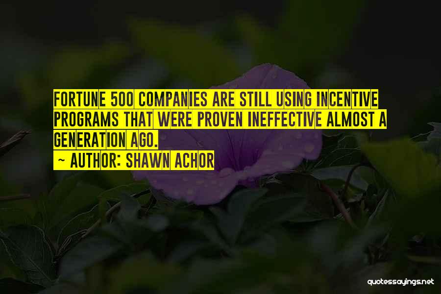 Shawn Achor Quotes: Fortune 500 Companies Are Still Using Incentive Programs That Were Proven Ineffective Almost A Generation Ago.