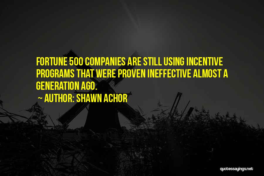 Shawn Achor Quotes: Fortune 500 Companies Are Still Using Incentive Programs That Were Proven Ineffective Almost A Generation Ago.
