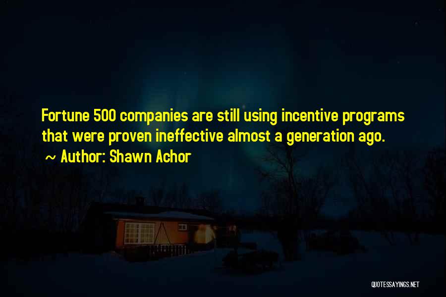 Shawn Achor Quotes: Fortune 500 Companies Are Still Using Incentive Programs That Were Proven Ineffective Almost A Generation Ago.