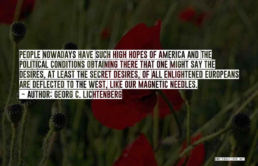 Georg C. Lichtenberg Quotes: People Nowadays Have Such High Hopes Of America And The Political Conditions Obtaining There That One Might Say The Desires,