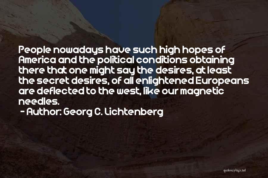 Georg C. Lichtenberg Quotes: People Nowadays Have Such High Hopes Of America And The Political Conditions Obtaining There That One Might Say The Desires,