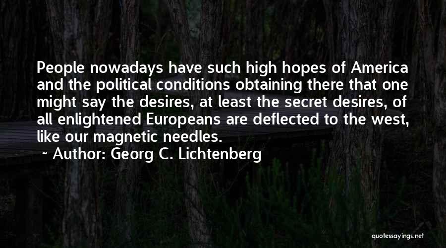 Georg C. Lichtenberg Quotes: People Nowadays Have Such High Hopes Of America And The Political Conditions Obtaining There That One Might Say The Desires,
