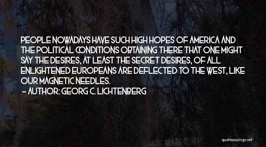 Georg C. Lichtenberg Quotes: People Nowadays Have Such High Hopes Of America And The Political Conditions Obtaining There That One Might Say The Desires,