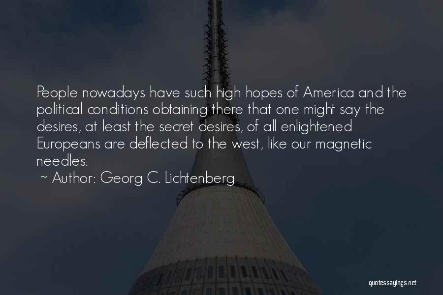 Georg C. Lichtenberg Quotes: People Nowadays Have Such High Hopes Of America And The Political Conditions Obtaining There That One Might Say The Desires,