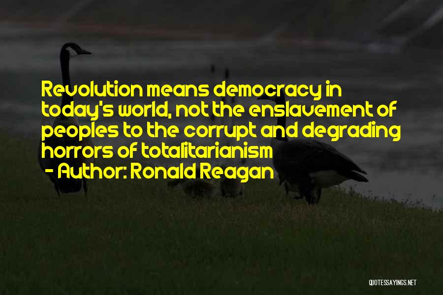 Ronald Reagan Quotes: Revolution Means Democracy In Today's World, Not The Enslavement Of Peoples To The Corrupt And Degrading Horrors Of Totalitarianism