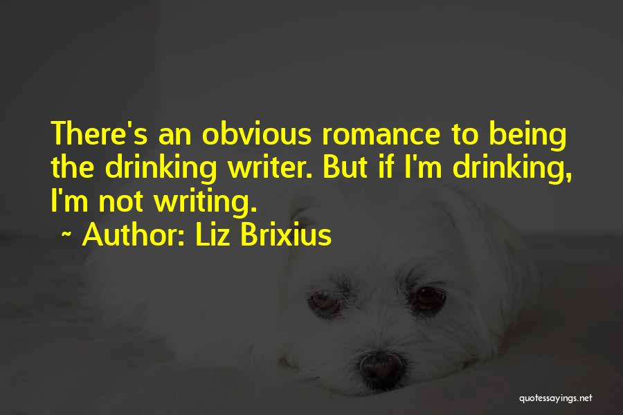 Liz Brixius Quotes: There's An Obvious Romance To Being The Drinking Writer. But If I'm Drinking, I'm Not Writing.