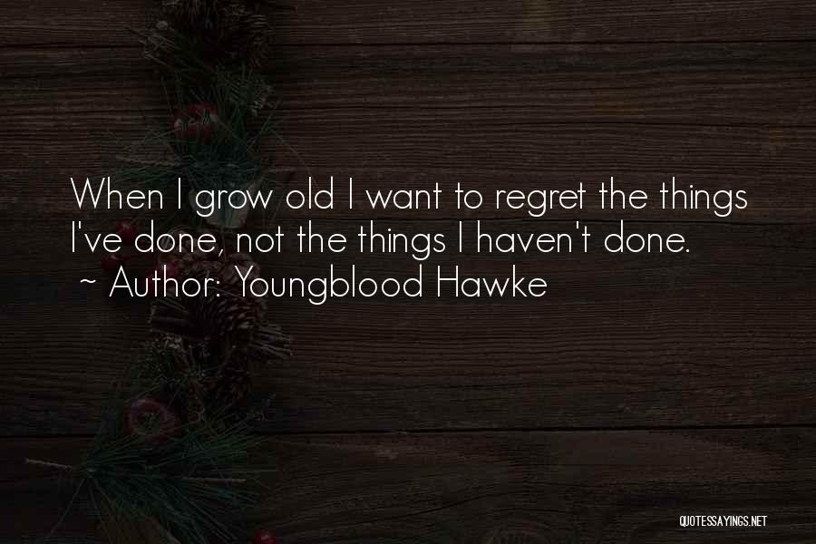 Youngblood Hawke Quotes: When I Grow Old I Want To Regret The Things I've Done, Not The Things I Haven't Done.