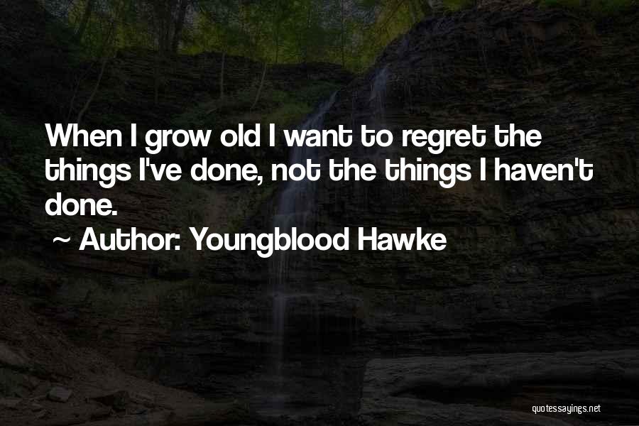 Youngblood Hawke Quotes: When I Grow Old I Want To Regret The Things I've Done, Not The Things I Haven't Done.
