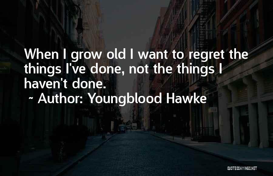 Youngblood Hawke Quotes: When I Grow Old I Want To Regret The Things I've Done, Not The Things I Haven't Done.