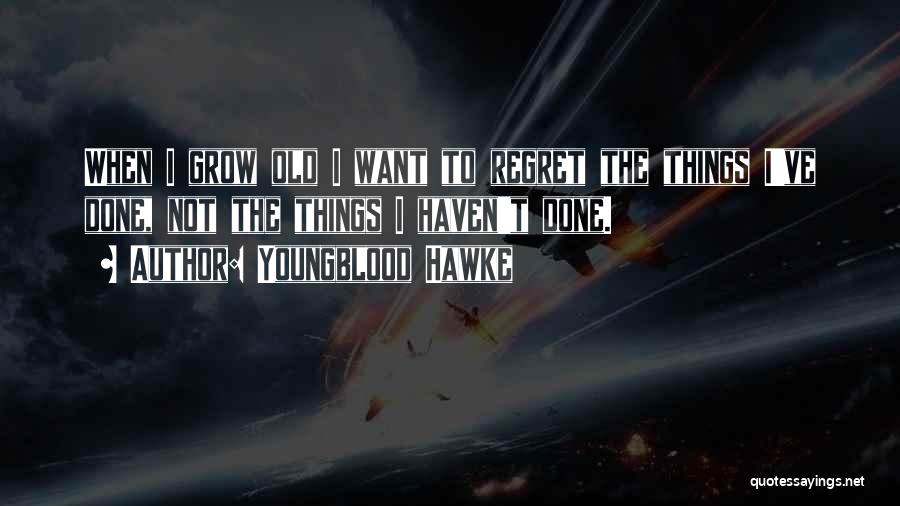 Youngblood Hawke Quotes: When I Grow Old I Want To Regret The Things I've Done, Not The Things I Haven't Done.