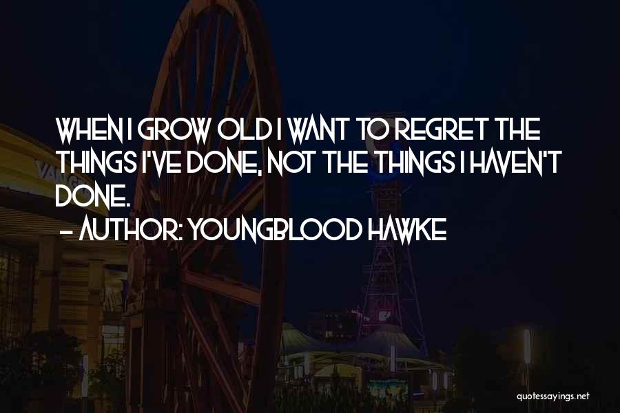 Youngblood Hawke Quotes: When I Grow Old I Want To Regret The Things I've Done, Not The Things I Haven't Done.