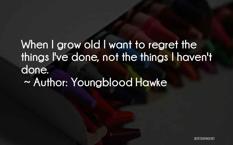 Youngblood Hawke Quotes: When I Grow Old I Want To Regret The Things I've Done, Not The Things I Haven't Done.