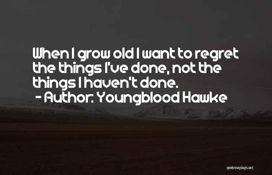 Youngblood Hawke Quotes: When I Grow Old I Want To Regret The Things I've Done, Not The Things I Haven't Done.