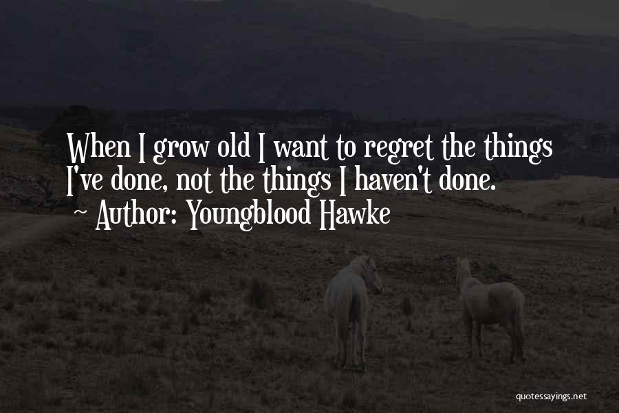 Youngblood Hawke Quotes: When I Grow Old I Want To Regret The Things I've Done, Not The Things I Haven't Done.