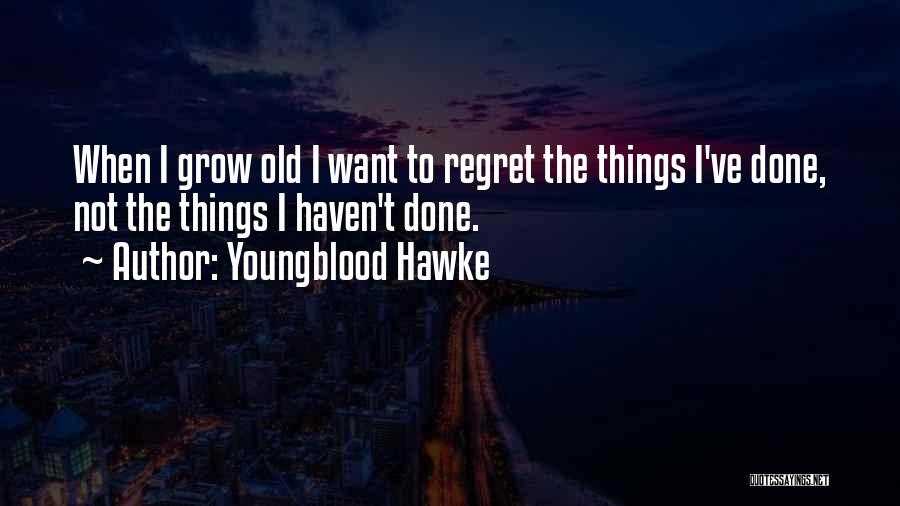 Youngblood Hawke Quotes: When I Grow Old I Want To Regret The Things I've Done, Not The Things I Haven't Done.