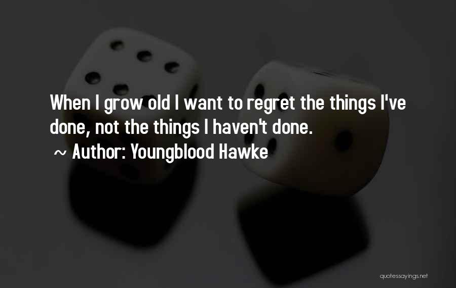 Youngblood Hawke Quotes: When I Grow Old I Want To Regret The Things I've Done, Not The Things I Haven't Done.