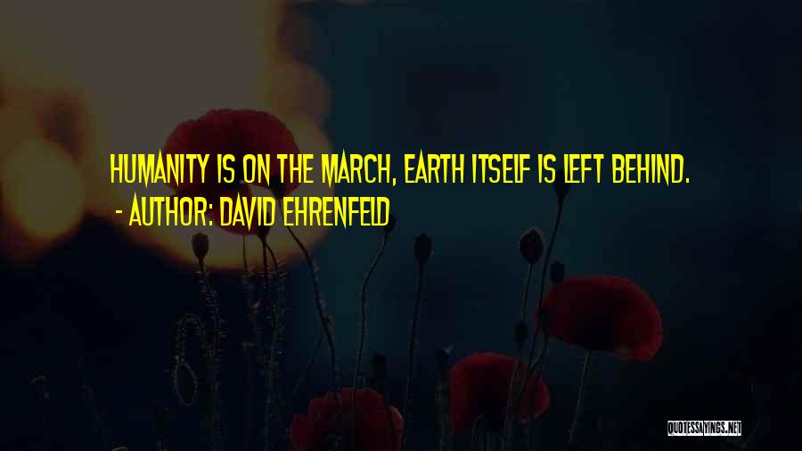 David Ehrenfeld Quotes: Humanity Is On The March, Earth Itself Is Left Behind.