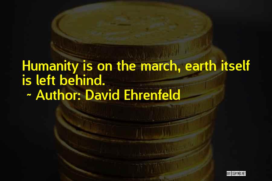 David Ehrenfeld Quotes: Humanity Is On The March, Earth Itself Is Left Behind.