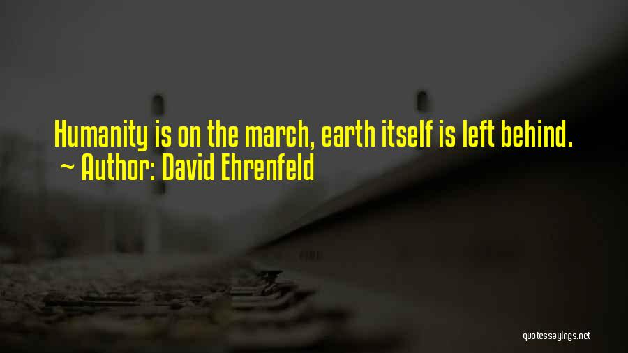 David Ehrenfeld Quotes: Humanity Is On The March, Earth Itself Is Left Behind.