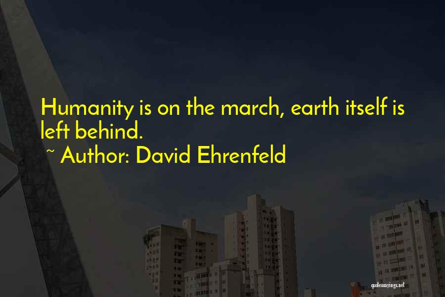 David Ehrenfeld Quotes: Humanity Is On The March, Earth Itself Is Left Behind.