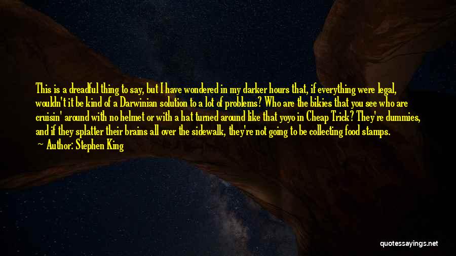 Stephen King Quotes: This Is A Dreadful Thing To Say, But I Have Wondered In My Darker Hours That, If Everything Were Legal,