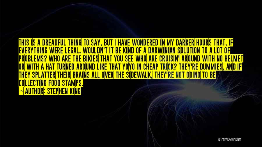 Stephen King Quotes: This Is A Dreadful Thing To Say, But I Have Wondered In My Darker Hours That, If Everything Were Legal,