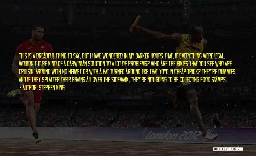 Stephen King Quotes: This Is A Dreadful Thing To Say, But I Have Wondered In My Darker Hours That, If Everything Were Legal,
