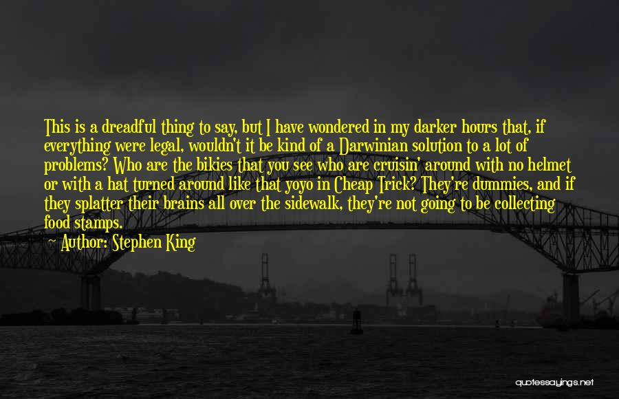 Stephen King Quotes: This Is A Dreadful Thing To Say, But I Have Wondered In My Darker Hours That, If Everything Were Legal,