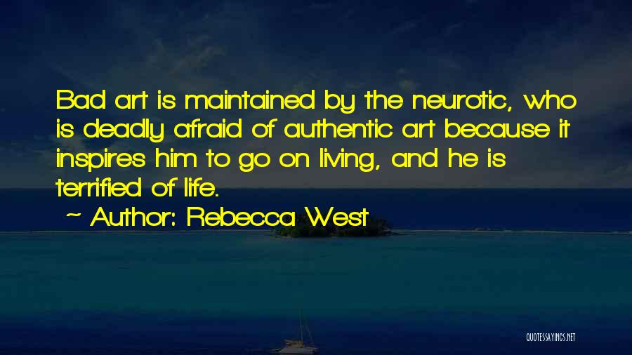 Rebecca West Quotes: Bad Art Is Maintained By The Neurotic, Who Is Deadly Afraid Of Authentic Art Because It Inspires Him To Go