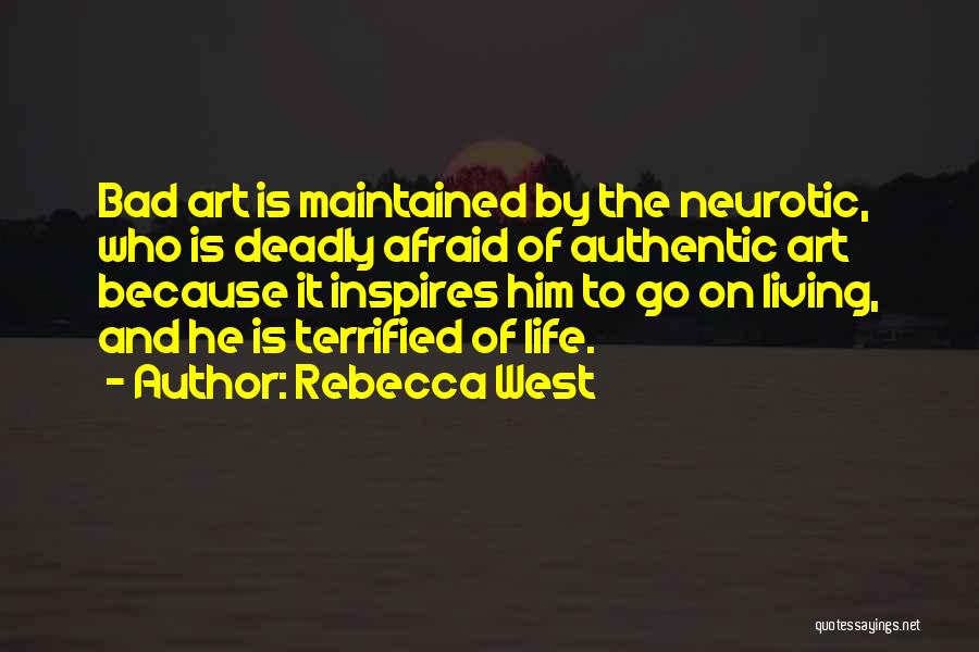 Rebecca West Quotes: Bad Art Is Maintained By The Neurotic, Who Is Deadly Afraid Of Authentic Art Because It Inspires Him To Go