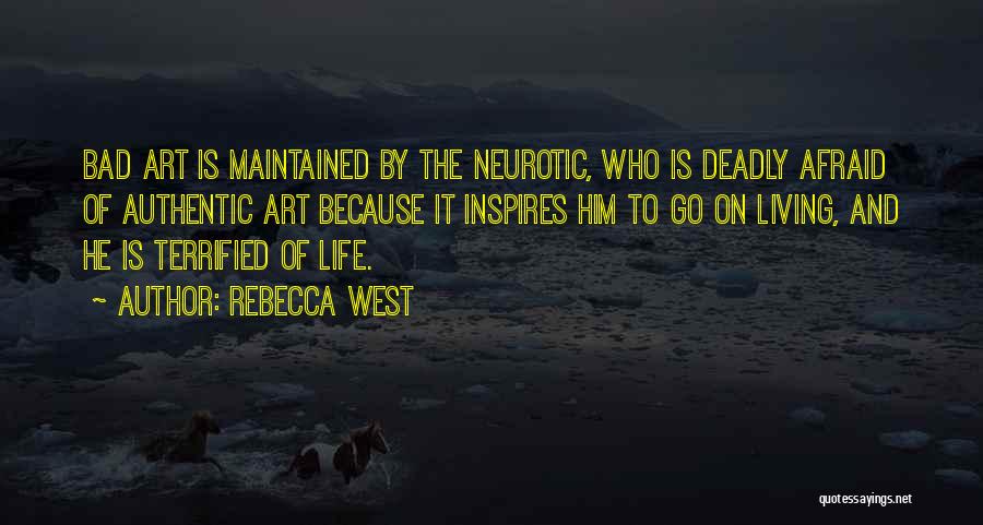 Rebecca West Quotes: Bad Art Is Maintained By The Neurotic, Who Is Deadly Afraid Of Authentic Art Because It Inspires Him To Go