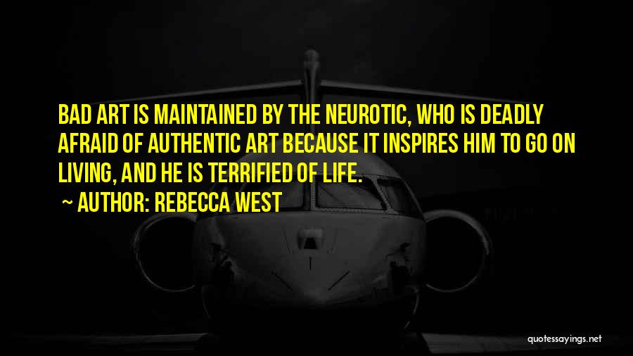 Rebecca West Quotes: Bad Art Is Maintained By The Neurotic, Who Is Deadly Afraid Of Authentic Art Because It Inspires Him To Go