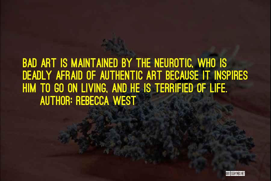 Rebecca West Quotes: Bad Art Is Maintained By The Neurotic, Who Is Deadly Afraid Of Authentic Art Because It Inspires Him To Go