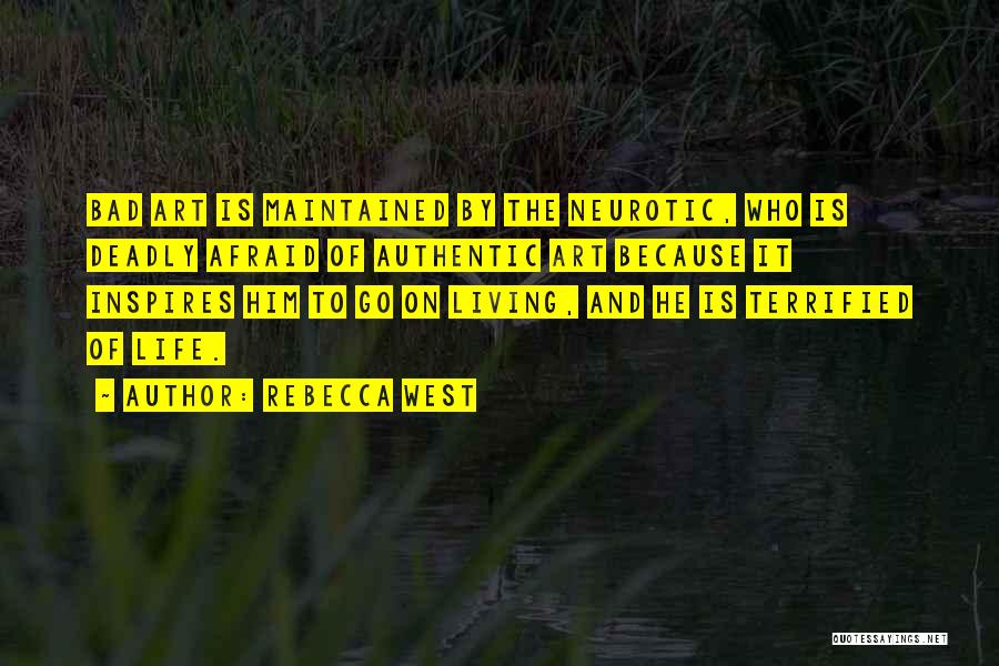 Rebecca West Quotes: Bad Art Is Maintained By The Neurotic, Who Is Deadly Afraid Of Authentic Art Because It Inspires Him To Go