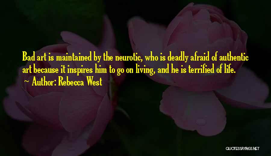 Rebecca West Quotes: Bad Art Is Maintained By The Neurotic, Who Is Deadly Afraid Of Authentic Art Because It Inspires Him To Go