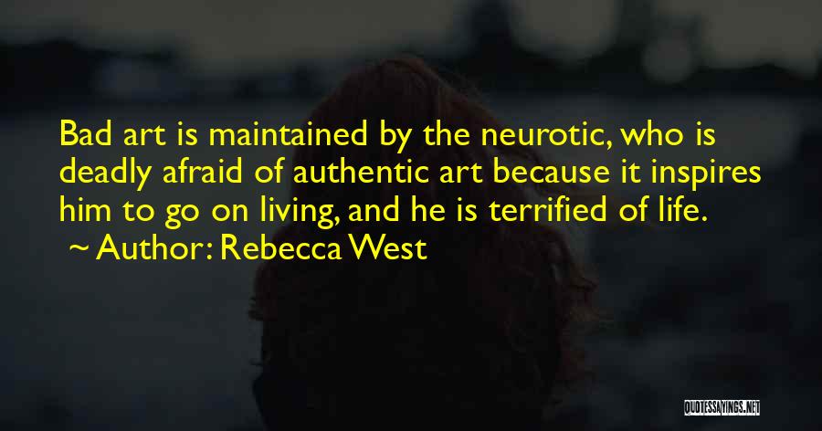 Rebecca West Quotes: Bad Art Is Maintained By The Neurotic, Who Is Deadly Afraid Of Authentic Art Because It Inspires Him To Go