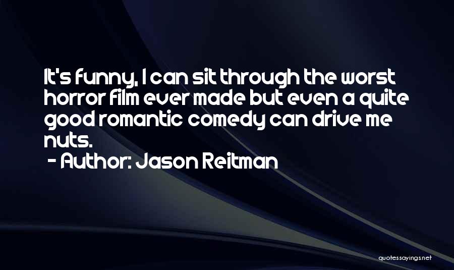 Jason Reitman Quotes: It's Funny, I Can Sit Through The Worst Horror Film Ever Made But Even A Quite Good Romantic Comedy Can